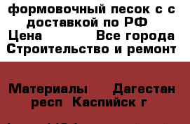 формовочный песок с с доставкой по РФ › Цена ­ 1 190 - Все города Строительство и ремонт » Материалы   . Дагестан респ.,Каспийск г.
